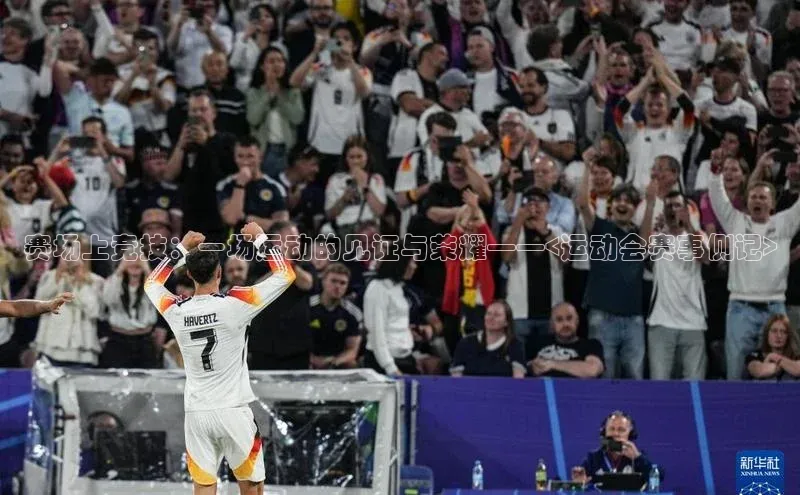 赛场上竞技：一场运动的见证与荣耀——<运动会赛事侧记>