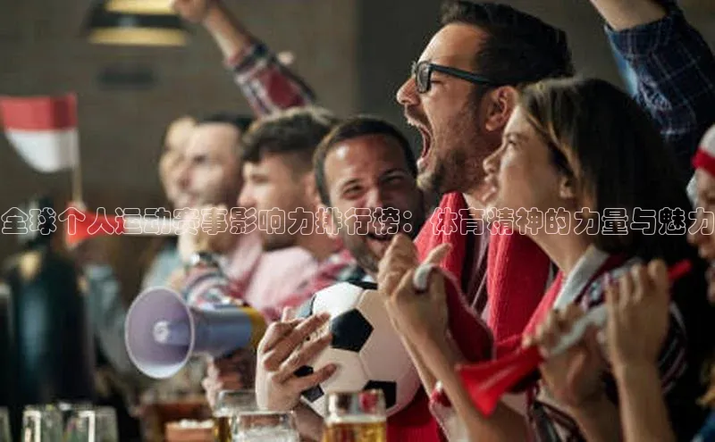 全球个人运动赛事影响力排行榜：体育精神的力量与魅力