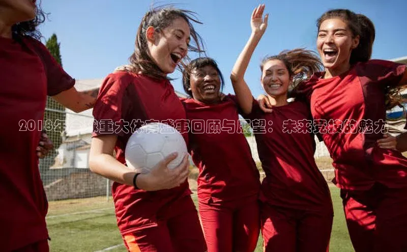 2018年全球重大体育盛事回顾与展望：未来竞技的魅力