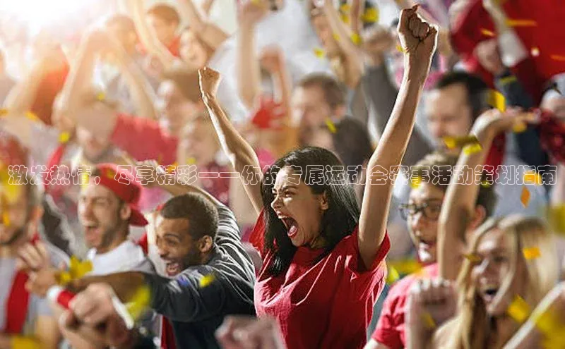 激发热情，尽享精彩——你的专属运动会赛事活动策划指南