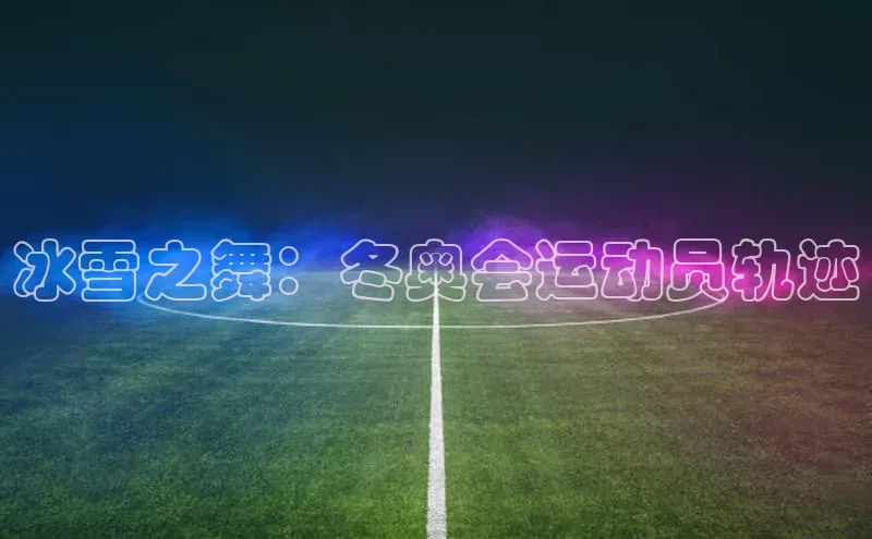 冰雪之舞：冬奥会运动员轨迹