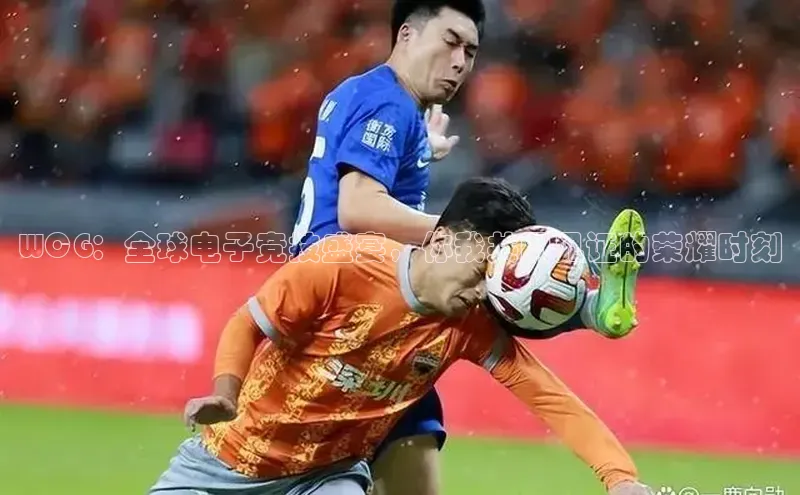 WCG：全球电子竞技盛宴，你我共同见证的荣耀时刻