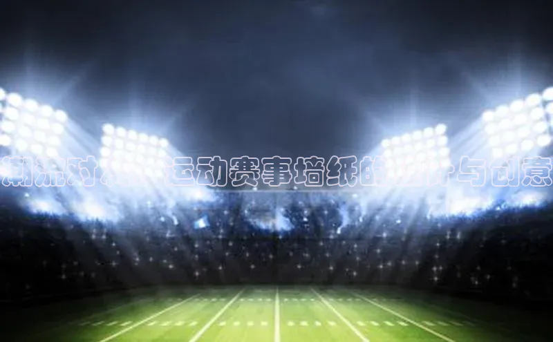 潮流对决：运动赛事墙纸的设计与创意