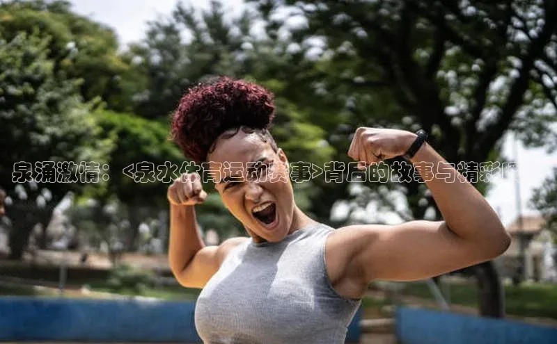 泉涌激情：<泉水体育运动赛事>背后的故事与精彩瞬间