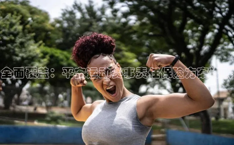 全面覆盖：平安运动赛事责任保险方案详解