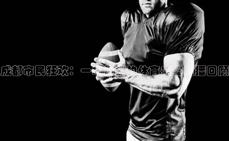 成都市民狂欢：一场热烈的体育盛宴重播回顾