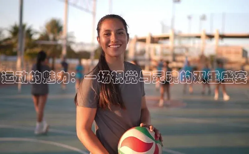 运动的魅力：一场视觉与灵魂的双重盛宴