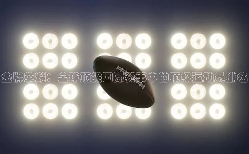 金牌荣耀：全球顶尖国际赛事中的顶级运动员排名