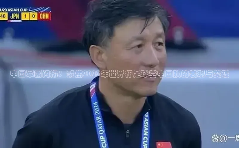 中国军团闪耀：聚焦2023年世界杯足球赛中国队的表现与突破
